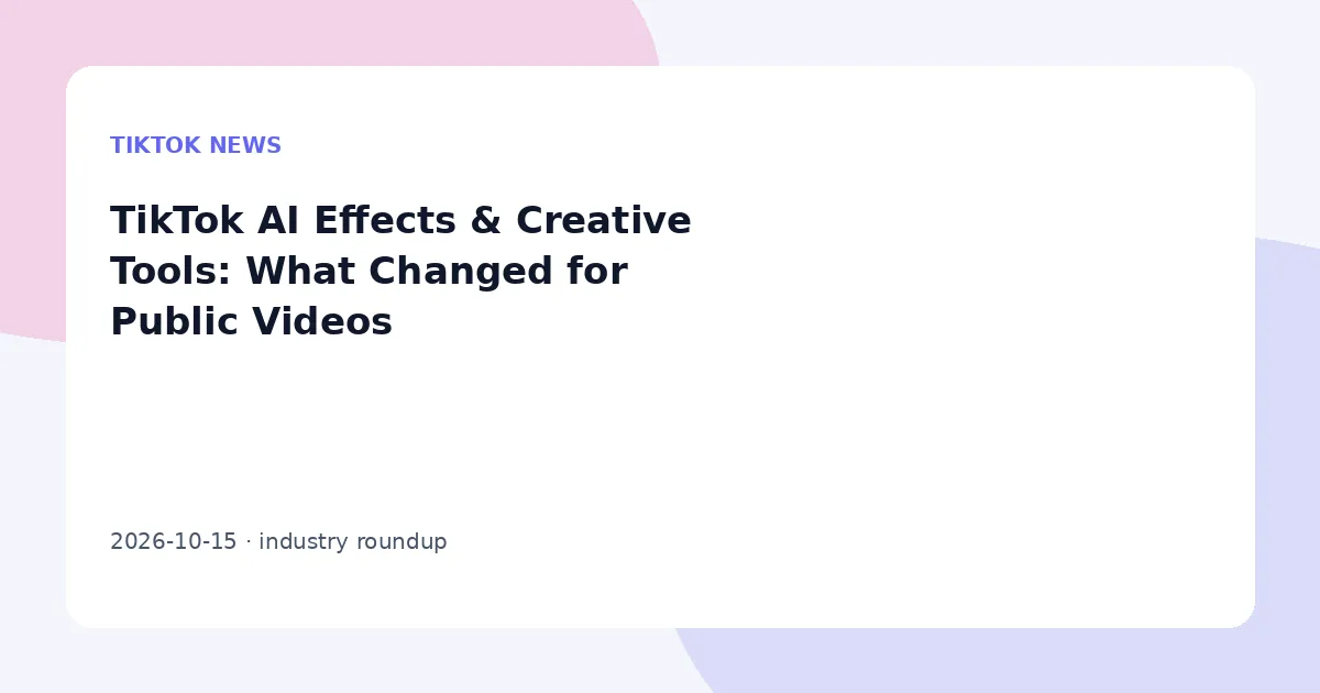 TikTok AI Effects & Creative Tools: What Changed for Public Videos