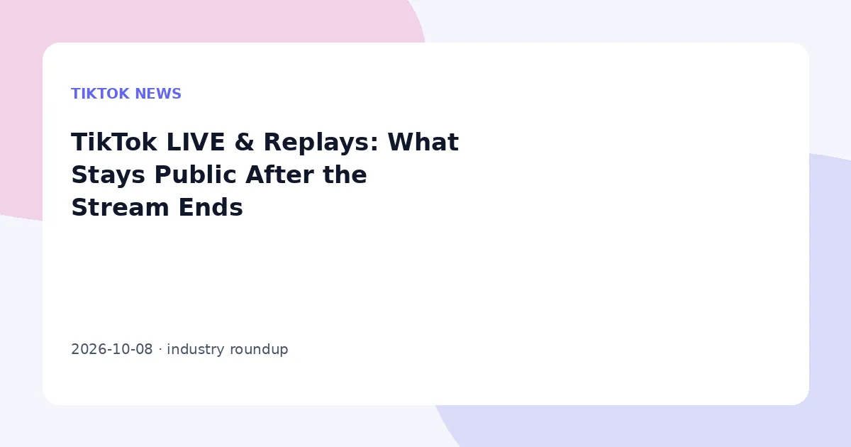 TikTok LIVE & Replays: What Stays Public After the Stream Ends