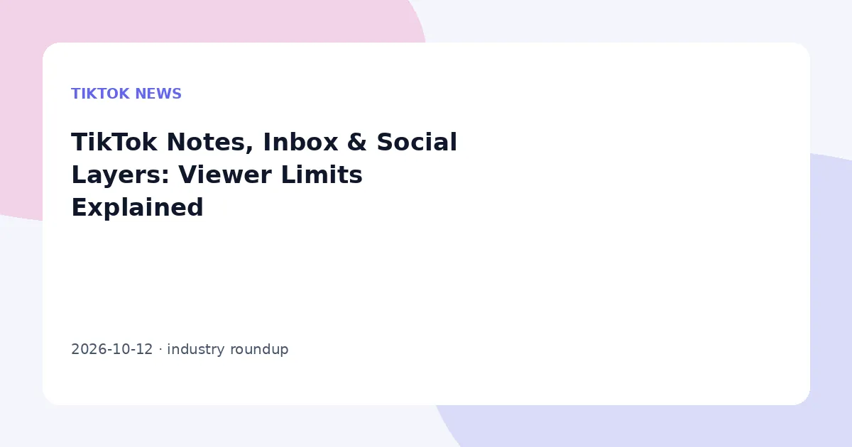 TikTok Notes, Inbox & Social Layers: Viewer Limits Explained