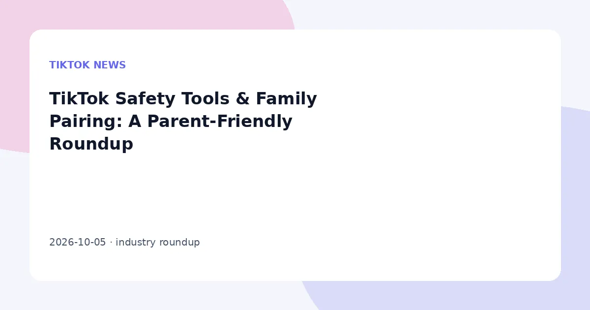 TikTok Safety Tools & Family Pairing: A Parent-Friendly Roundup